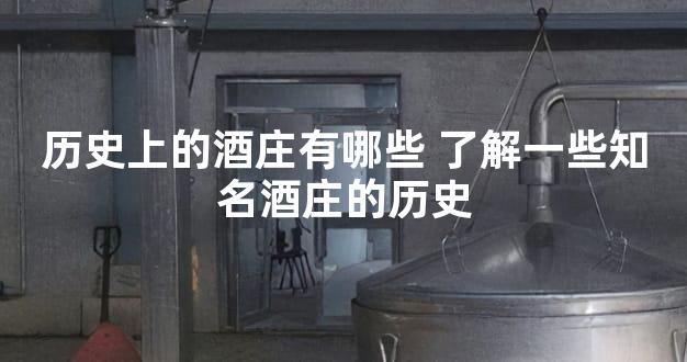 历史上的酒庄有哪些 了解一些知名酒庄的历史